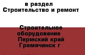  в раздел : Строительство и ремонт » Строительное оборудование . Пермский край,Гремячинск г.